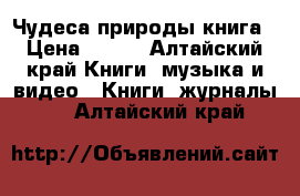 Чудеса природы книга › Цена ­ 100 - Алтайский край Книги, музыка и видео » Книги, журналы   . Алтайский край